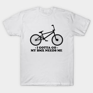 I GOTTA GO - MY BMX NEEDS ME T-Shirt